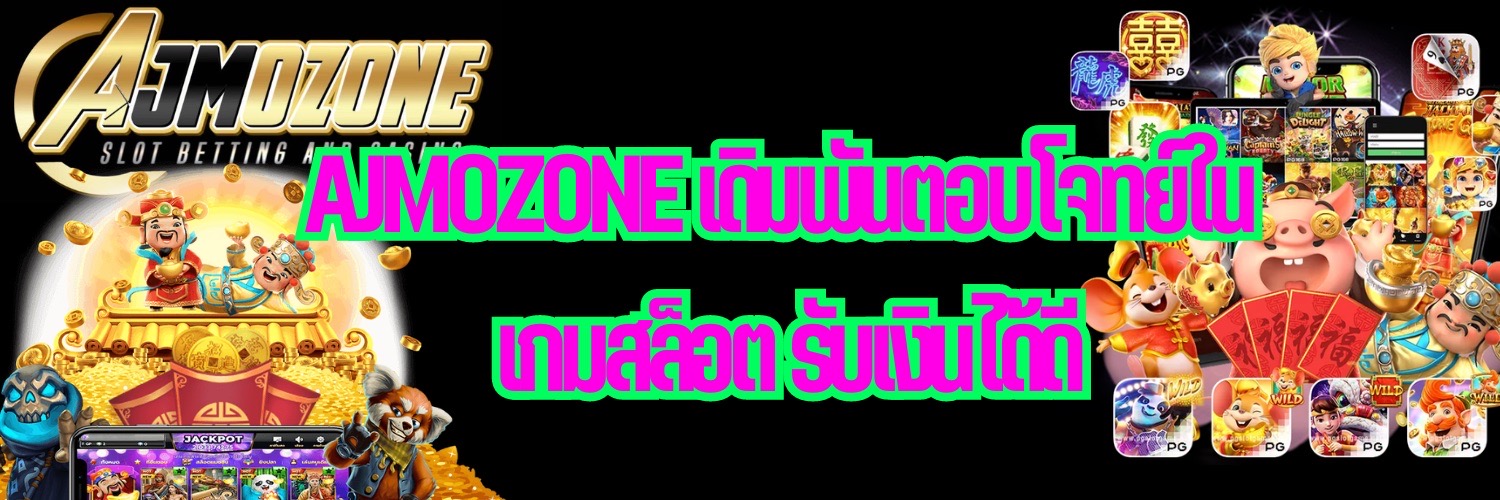 AJMOZONE เดิมพันตอบโจทย์ใน เกมสล็อต รับเงินได้ดี